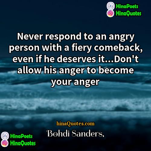 Bohdi Sanders Quotes | Never respond to an angry person with